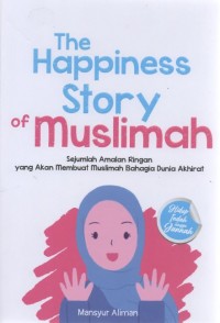 The Happiness Story of Muslimah : Sejumlah Amalan Ringan yang Akan Membuat Muslimah Bahagia Dunia Akhirat
