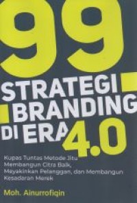 99 Strategi Branding Di era 4.0 Kupas Tuntas Metode Jitu Membangun Citra Baik, Meyakinkan Pelanggan Dan Membangun Kesadaran Merek