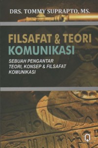 Filsafat & Teori Komunikasi: Sebuah Pengantar Teori, Konsep, & Filsafat Komunikasi