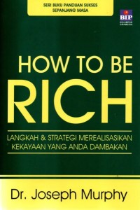 How To Be Rich : Langkah & Strategi Merealisasikan Kekayaan Yang Anda Dambakan